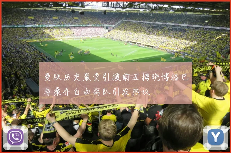 曼联历史最贵引援前五揭晓博格巴与桑乔自由离队引发热议
