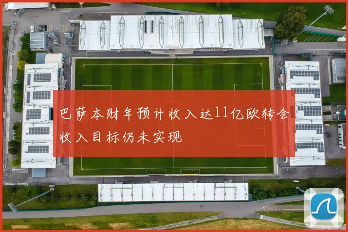 巴萨本财年预计收入达11亿欧转会收入目标仍未实现