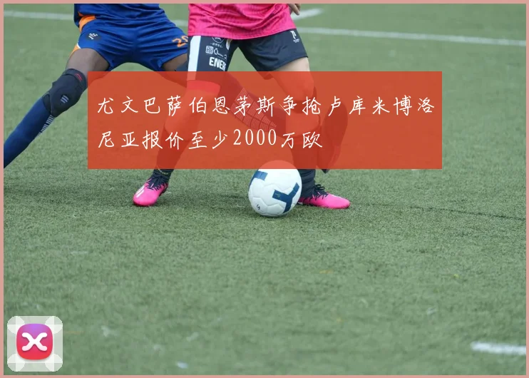 尤文巴萨伯恩茅斯争抢卢库米博洛尼亚报价至少2000万欧