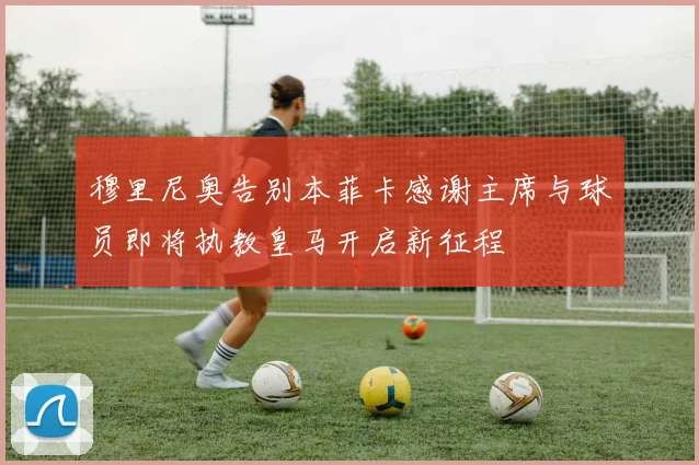 穆里尼奥告别本菲卡感谢主席与球员即将执教皇马开启新征程